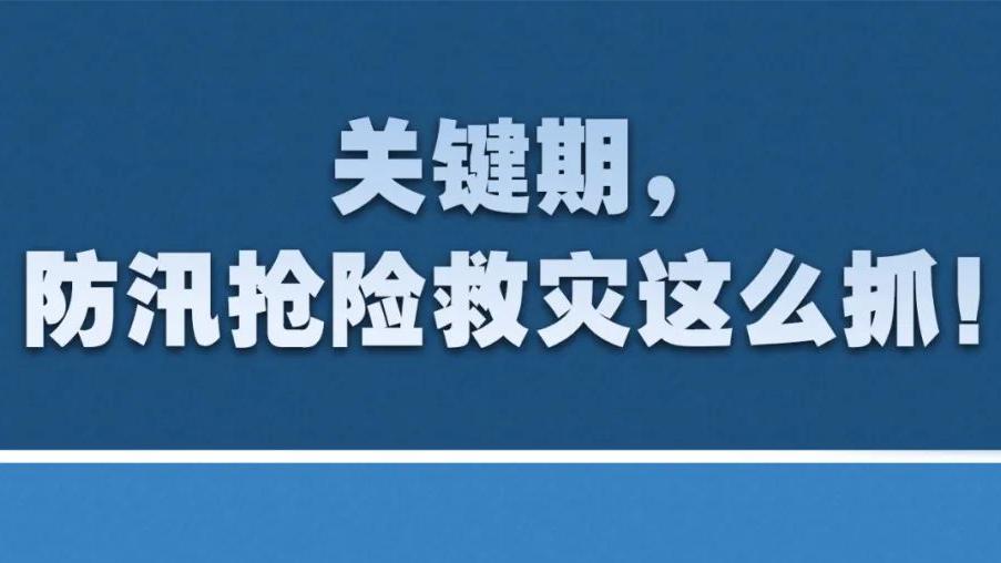 关键期，防汛抢险救灾这么抓！